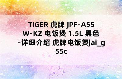 TIGER 虎牌 JPF-A55W-KZ 电饭煲 1.5L 黑色-详细介绍 虎牌电饭煲jai_g55c